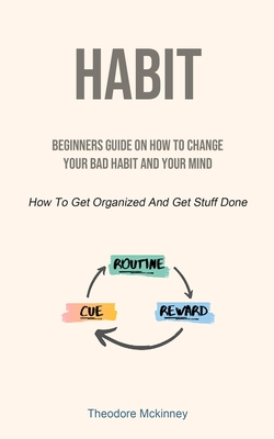 Habit: Beginners Guide On How To Change Your Bad Habit And Your Mind (How To Get Organized And Get Stuff Done) By Theodore McKinney Cover Image