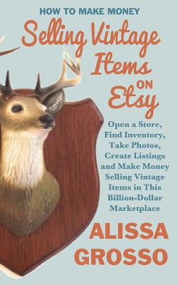 Cover for How to Make Money Selling Vintage Items on Etsy: Open a Store, Find Inventory, Take Photos, Create Listings and Make Money Selling Vintage Items in Th