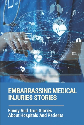 Embarrassing Medical Injuries Stories: Funny And True Stories About Hospitals And Patients: Funny Medical Stories By Sherwood Pennimpede Cover Image