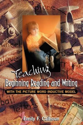 Teaching Beginning Reading and Writing with the Picture Word Inductive Model By Emily Calhoun Cover Image