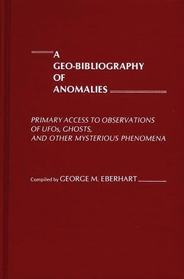 A Geo-Bibliography of Anomalies: Primary Access to Observations of Ufos, Ghosts, and Other Mysterious Phenomena Cover Image