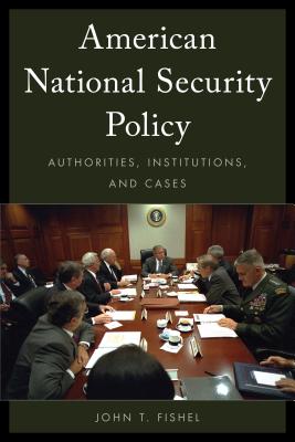 American National Security Policy: Authorities, Institutions, and Cases By John T. Fishel Cover Image