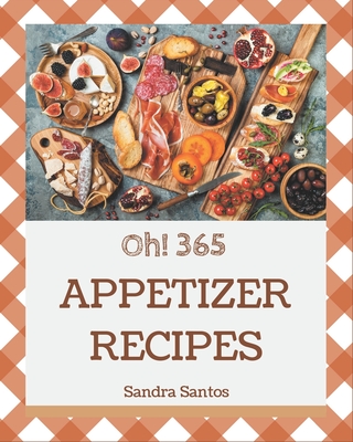 Oh! 365 Appetizer Recipes: A Timeless Appetizer Cookbook By Sandra Santos Cover Image