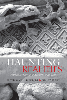 Haunting Realities: Naturalist Gothic and American Realism (Studies in American Literary Realism and Naturalism) By Monika Elbert (Editor), Monika Elbert (Introduction by), Wendy Ryden (Editor), Wendy Ryden (Introduction by), Stephen Arch (Contributions by), David Greven (Contributions by), Donna M. Campbell (Contributions by), Agnieszka Soltysik Monnet (Contributions by), Steve Marsden (Contributions by), Christine A. Wooley (Contributions by), Dennis Berthold (Contributions by), Alicia Mischa Renfroe (Contributions by), Charlotte L. Quinney (Contributions by), Gary Totten (Contributions by), Dara Downey (Contributions by), Daniel Mrozowski (Contributions by), Kenneth K. Brandt (Contributions by), Patricia Luedecke (Contributions by), Lisa A. Long (Contributions by), Monika Elbert (Contributions by), Wendy Ryden (Contributions by) Cover Image