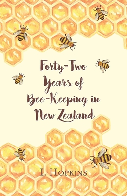 Forty-Two Years of Bee-Keeping in New Zealand 1874-1916 - Some Reminiscences By I. Hopkins Cover Image