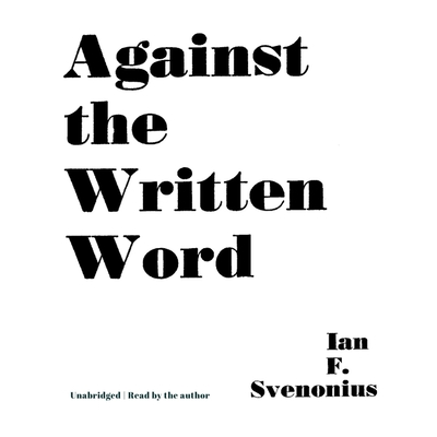 Against the Written Word By Ian F. Svenonius, Ian F. Svenonius (Read by) Cover Image