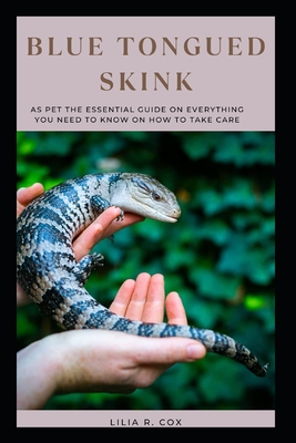 Blue Tongued Skink: AS PET The Essential Guide On Everything You Need To Know On How To Take Care Cover Image