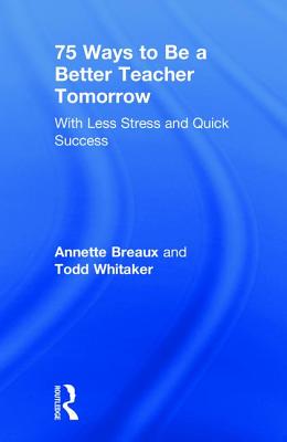 75 Ways to Be a Better Teacher Tomorrow: With Less Stress and Quick Success By Annette Breaux, Todd Whitaker Cover Image
