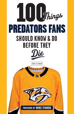 100 Things Predators Fans Should Know & Do Before They Die (100 Things...Fans Should Know)
