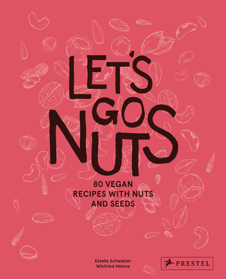 Let's Go Nuts: 80 Vegan Recipes with Nuts and Seeds By Estella Schweizer, Winfried Heinze (Photographs by) Cover Image
