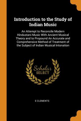 Introduction to the Study of Indian Music: An Attempt to Reconcile Modern Hindustani Music with Ancient Musical Theory and to Propound an Accurate and Cover Image