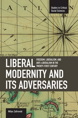 Liberal Modernity and Its Adversaries: Freedom, Liberalism and Anti-Liberalism in the 21st Century (Studies in Critical Social Sciences) By Milan Zafirovski Cover Image