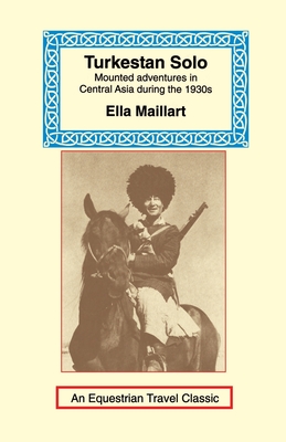 Turkestan Solo: A Journey Through Central Asia (Equestrian Travel Classics) By Ella K. Maillart (Editor) Cover Image