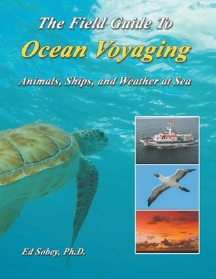 The Field Guide To Ocean Voyaging: Animals, Ships, and Weather at Sea By Ph. D. Ed Sobey Cover Image