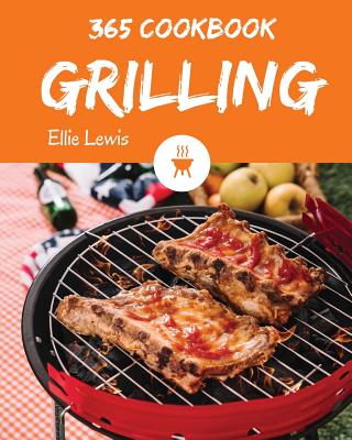 Grilling Cookbook 365: Enjoy 365 Days with Amazing Grilling Recipes in Your Own Grilling Cookbook! [book 1] By Ellie Lewis Cover Image