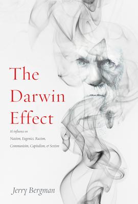 The Darwin Effect: Its Influence on Nazism, Eugenics, Racism, Communism, Capitalism & Sexism Cover Image