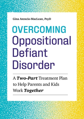 Overcoming Oppositional Defiant Disorder: A Two-Part Treatment Plan to Help Parents and Kids Work Together By Gina Atencio-MacLean Cover Image