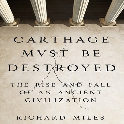 Carthage Must Be Destroyed Lib/E: The Rise and Fall of an Ancient Civilization By Richard Miles, Grover Gardner (Read by) Cover Image