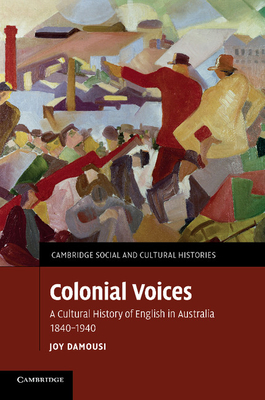 Colonial Voices: A Cultural History of English in Australia, 1840-1940 (Cambridge Social and Cultural Histories) By Joy Damousi Cover Image