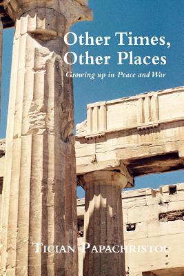 Other Times, Other Places: Growing Up in Peace and War By Tician Papachristou Cover Image