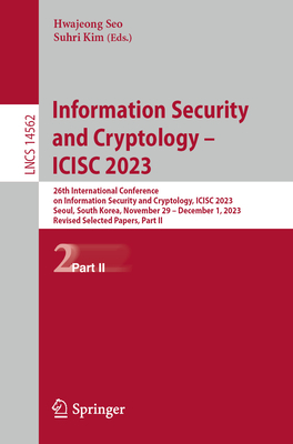 Information Security and Cryptology - Icisc 2023: 26th International Conference on Information Security and Cryptology, Icisc 2023, Seoul, South Korea (Lecture Notes in Computer Science #1456)
