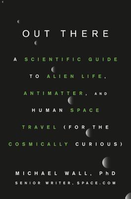 Out There: A Scientific Guide to Alien Life, Antimatter, and Human Space Travel (For the Cosmically Curious) By Michael Wall, PhD, Karl Tate (Illustrator) Cover Image