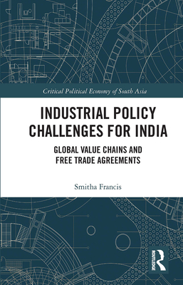 Industrial Policy Challenges for India: Global Value Chains and Free Trade Agreements (Critical Political Economy of South Asia) Cover Image
