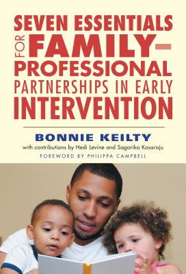Seven Essentials for Family-Professional Partnerships in Early Intervention By Bonnie Keilty, Hedi Levine (With), Sagarika Kosaraju (With) Cover Image
