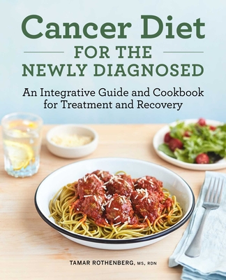 Cancer Diet for the Newly Diagnosed: An Integrative Guide and Cookbook for Treatment and Recovery By Tamar Rothenberg Cover Image