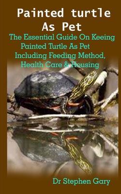 Painted turtle As Pet: Painted turtle As Pet: The Beginners Guide On Keeping Painted Turtle As Pet Including Feeding Method, Health Care & Ho By Timothy Laura, Stephen Gary Cover Image