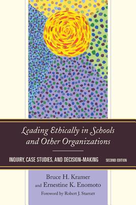 Leading Ethically in Schools and Other Organizations: Inquiry, Case Studies, and Decision-Making, Second Edition