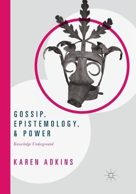 Gossip, Epistemology, and Power: Knowledge Underground By Karen Adkins Cover Image