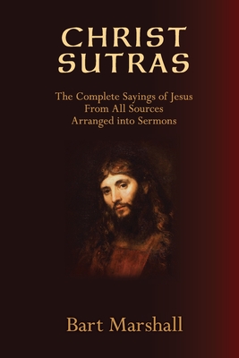 Christ Sutras: The Complete Sayings of Jesus from All Sources Arranged into Sermons Cover Image