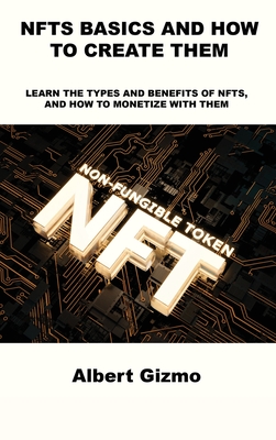 Nfts Basics and How to Create Them: Learn the Types and Benefits of Nfts, and How to Monetize with Them Cover Image