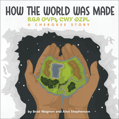 How the World Was Made / ᎡᎶᎯ ᎤᏙᏢᎿ ᏣᎳᎩ ᎧᏃᎮᏓ By Brad Wagnon, Alex Stephenson (Illustrator) Cover Image