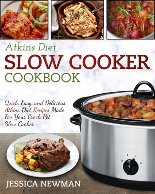 Atkins Diet Slow Cooker Cookbook: Quick, Easy, and Delicious Atkins Diet Recipes Made for Your Crock Pot Slow Cooker By Jessica Newman Cover Image