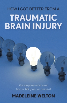 How I Got Better From A Traumatic Brain Injury: For anyone who ever had a TBI, past or present Cover Image