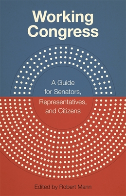 Working Congress: A Guide for Senators, Representatives, and Citizens (Media and Public Affairs) By Robert Mann (Editor) Cover Image