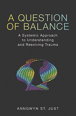 A Question of Balance: A Systemic Approach to Understanding and Resolving Trauma By Anngwyn St Just Cover Image