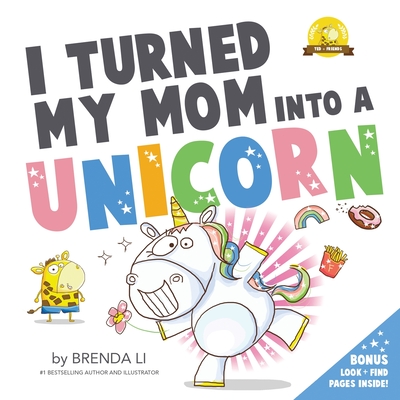 I Turned My Mom Into A Unicorn (Ted and Friends #1) By Brenda Li Cover Image