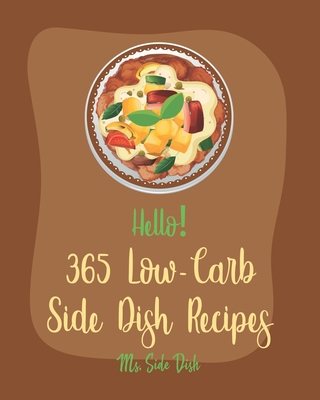 Hello! 365 Low-Carb Side Dish Recipes: Best Low-Carb Side Dish Cookbook Ever For Beginners [Asparagus Cookbook, Low Carb Grilling Cookbook, Baked Bean Cover Image
