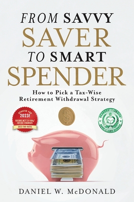 From Savvy Saver to Smart Spender: How to Pick a Tax-Wise Retirement Withdrawal Strategy By Daniel W. McDonald Cover Image