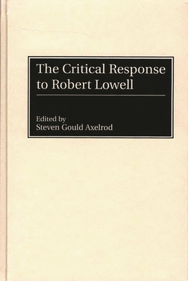 The Critical Response to Robert Lowell (Critical Responses in Arts and Letters #33)