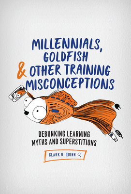 Millennials, Goldfish & Other Training Misconceptions: Debunking Learning Myths and Superstitions Cover Image