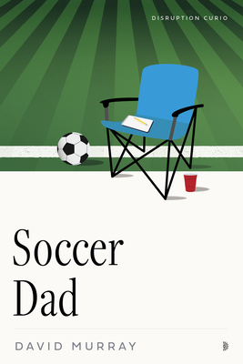 Soccer Dad (Disruption Curios) By David Murray Cover Image