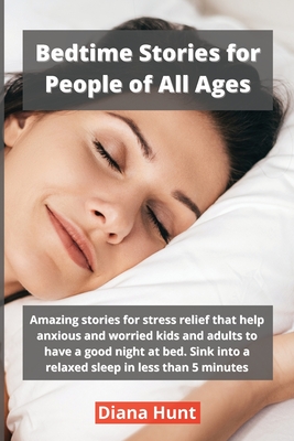 Bedtime Stories for People of All Ages: Amazing stories for stress relief that help anxious and worried kids and adults to have a good night at bed. S By Diana Hunt Cover Image
