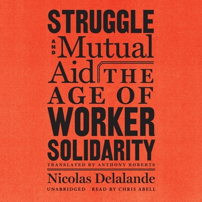 Struggle and Mutual Aid: The Age of Worker Solidarity By Nicolas Delalande, Anthony Roberts (Translator), Chris Abell (Read by) Cover Image