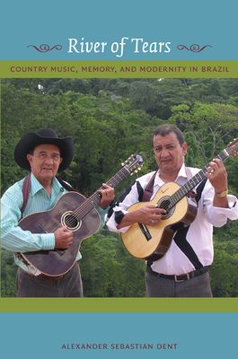 River of Tears: Country Music, Memory, and Modernity in Brazil By Alexander Dent Cover Image