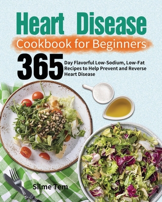 Heart Disease Cookbook for Beginners: 365-Day Flavorful Low-Sodium, Low-Fat Recipes to Help Prevent and Reverse Heart Disease By Silme Tem Cover Image