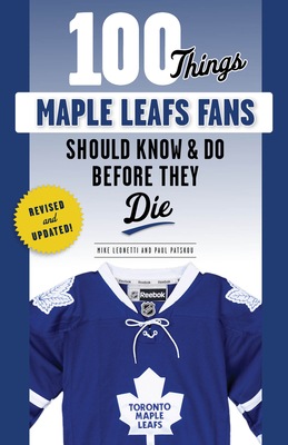 100 Things Maple Leafs Fans Should Know & Do Before They Die (100 Things...Fans Should Know) By Michael Leonetti, Paul Patskou Cover Image